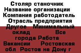 Столяр станочник › Название организации ­ Компания-работодатель › Отрасль предприятия ­ Другое › Минимальный оклад ­ 40 000 - Все города Работа » Вакансии   . Ростовская обл.,Ростов-на-Дону г.